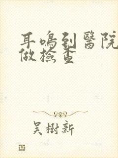 耳鸣到医院怎么做检查