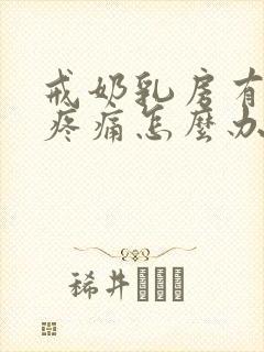 戒奶乳房有硬块疼痛怎么办