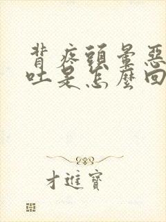 背疼头晕恶心想吐是怎么回事