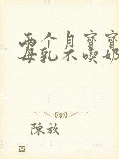 两个月宝宝光吃母乳不吃奶粉怎么办