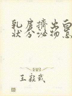 乳房挤出白色膏状分泌物怎么回事