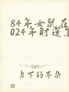 84年女鼠在2024年财运怎样