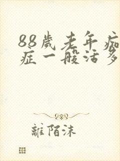 88岁老年痴呆症一般活多久