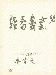 祝三岁女儿生日短句霸气