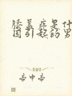 膝盖疼是什么原因引起的男性