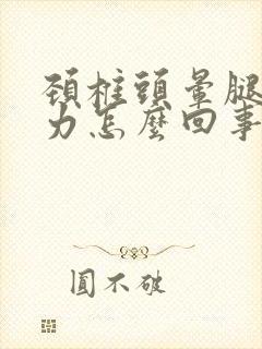 颈椎头晕腿软无力怎么回事