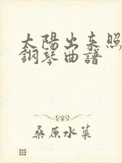 太阳出来照四方钢琴曲谱
