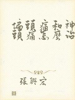 偏头痛和神经性头痛怎么治疗