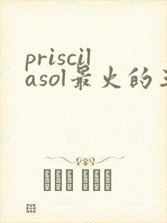 priscilasol最火的三部电影