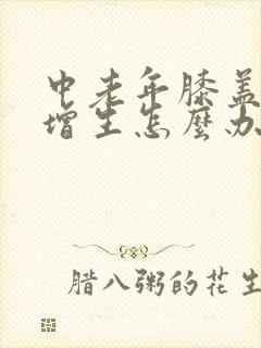 中老年膝盖骨头增生怎么办