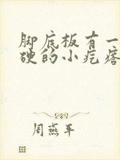 脚底板有一个硬硬的小疙瘩