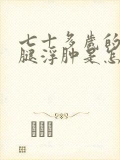 七十多岁的老人腿浮肿是怎么回事