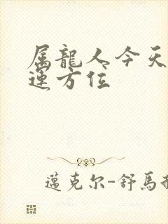 属龙人今天的财运方位