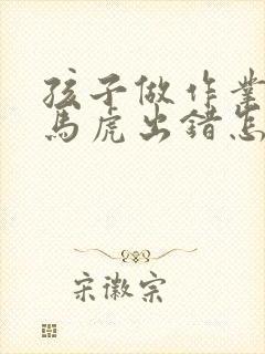 孩子做作业老是马虎出错怎么办