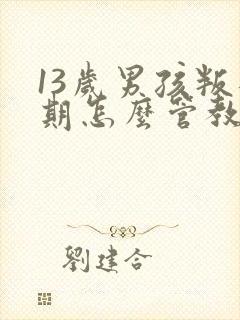 13岁男孩叛逆期怎么管教最合适