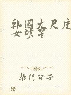 韩国大尺度三级女明星