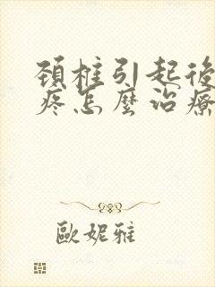 颈椎引起后脑勺疼怎么治疗