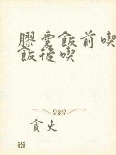 胶囊饭前吃还是饭后吃