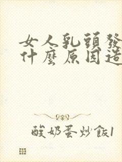 女人乳头发黑是什么原因造成的