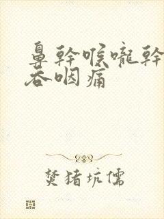 鼻干喉咙干痛,吞咽痛