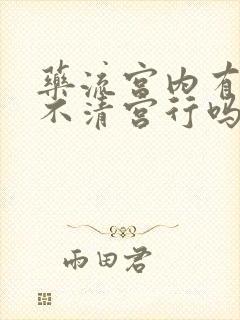 药流宫内有残留不清宫行吗