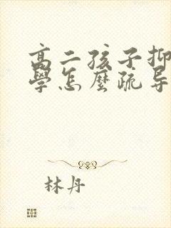 高二孩子抑郁厌学怎么疏导