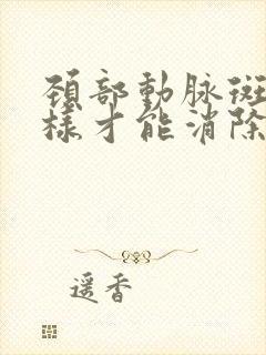 颈部动脉斑块怎样才能消除呢