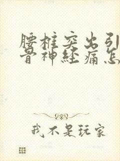 腰椎突出引起坐骨神经痛怎么办