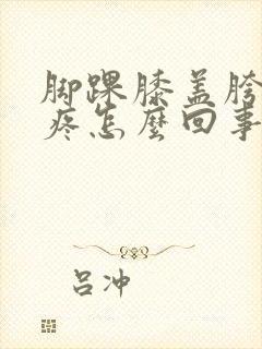 脚踝膝盖胯骨很疼怎么回事