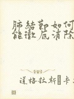 肺结节如何调理能彻底消除