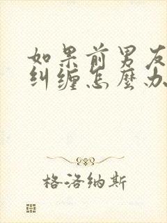 如果前男友一直纠缠怎么办