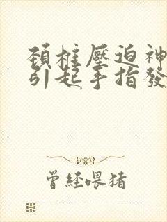 颈椎压迫神经的引起手指发麻如何治疗封面