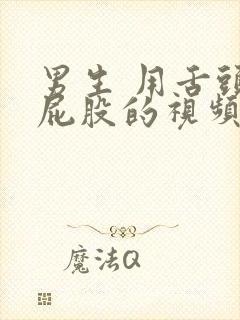 男生 用舌头舔屁股的视频