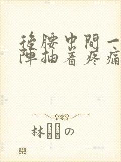 后腰中间一阵一阵抽着疼痛