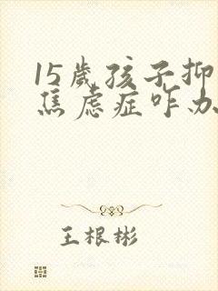 15岁孩子抑郁焦虑症咋办