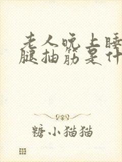 老人晚上睡觉小腿抽筋是什么原因封面