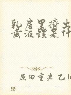 乳房里挤出一点黄液体是什么原因