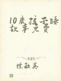10岁孩子睡前故事免费