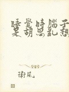 睡觉时脑子里总是胡思乱想 控制不住