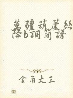 万疆葫芦丝简谱降b调简谱