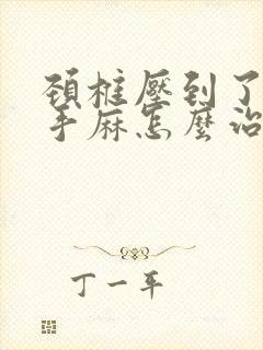 颈椎压到了神经手麻怎么治