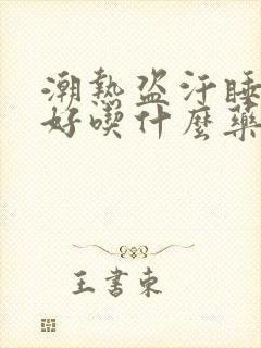 潮热盗汗睡眠不好吃什么药好