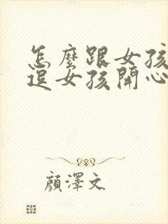 怎么跟女孩聊天逗女孩开心