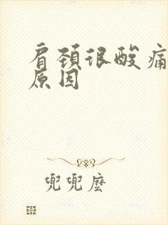 肩颈很酸痛什么原因