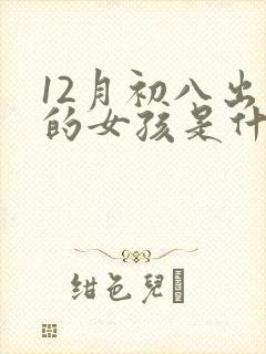 12月初八出生的女孩是什么命封面