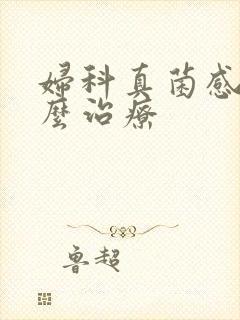 妇科真菌感染怎么治疗