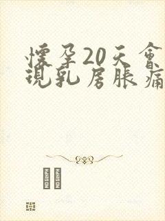怀孕20天会出现乳房胀痛吗