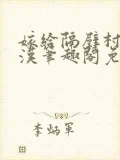 嫁给隔壁村的糙汉笔趣阁免费阅读