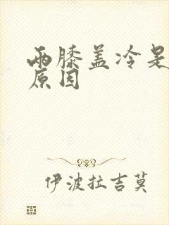 两膝盖冷是什么原因