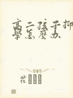 高二孩子抑郁厌学怎么办